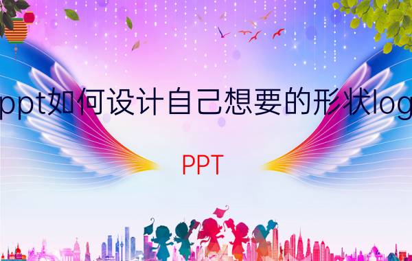 ppt如何设计自己想要的形状logo PPT 设计 自定义形状LOGO